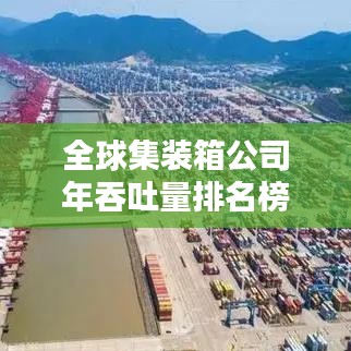 全球集裝箱公司年吞吐量排名榜單揭曉，物流巨頭實力大比拼！
