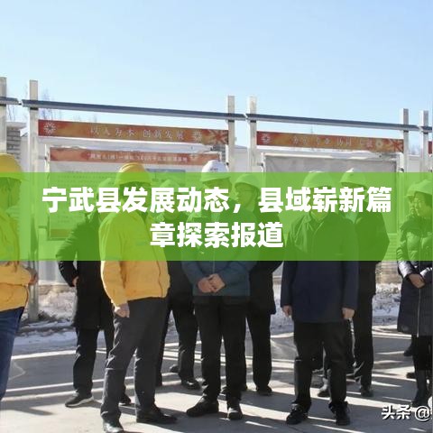 寧武縣發(fā)展動(dòng)態(tài)，縣域嶄新篇章探索報(bào)道