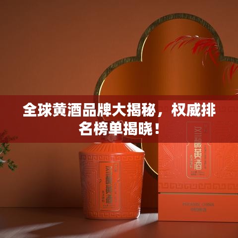 全球黃酒品牌大揭秘，權(quán)威排名榜單揭曉！