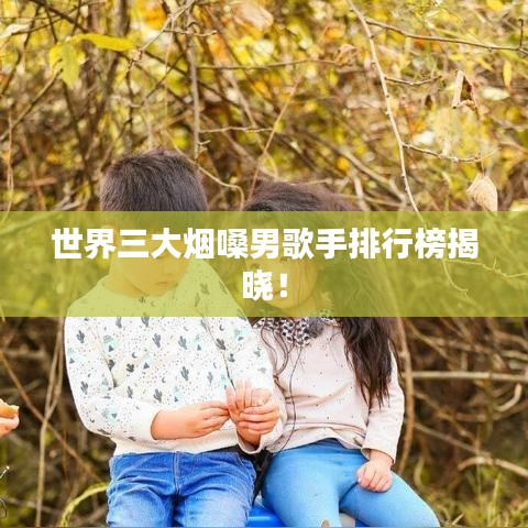 世界三大煙嗓男歌手排行榜揭曉！