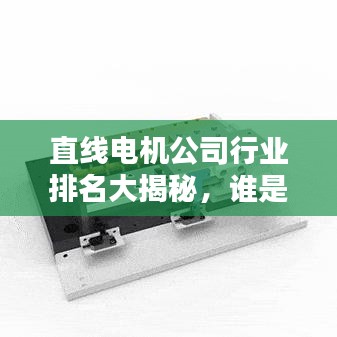 直線電機(jī)公司行業(yè)排名大揭秘，誰(shuí)是行業(yè)領(lǐng)軍者？