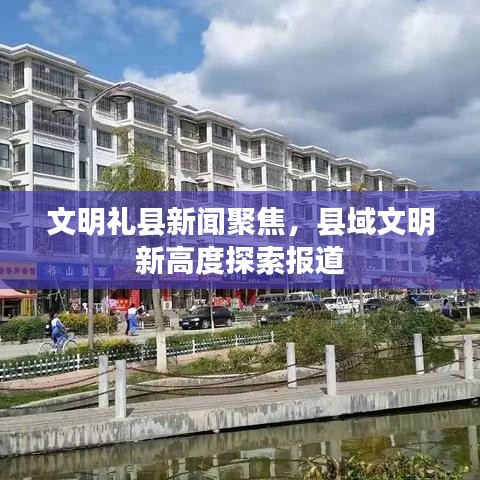 文明禮縣新聞聚焦，縣域文明新高度探索報道