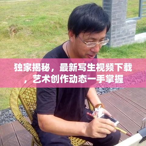 獨(dú)家揭秘，最新寫生視頻下載，藝術(shù)創(chuàng)作動態(tài)一手掌握