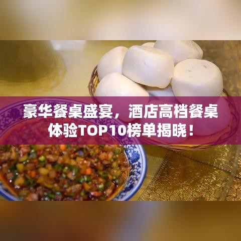 豪華餐桌盛宴，酒店高檔餐桌體驗TOP10榜單揭曉！