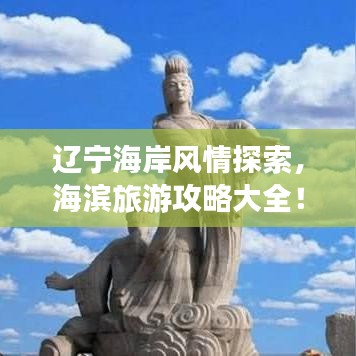 遼寧海岸風(fēng)情探索，海濱旅游攻略大全！