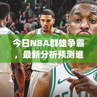 今日NBA群雄爭霸，最新分析預(yù)測誰將稱霸賽場？