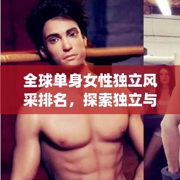 全球單身女性獨(dú)立風(fēng)采排名，探索獨(dú)立與選擇的魅力之旅