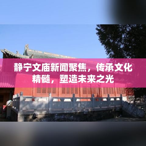 靜寧文廟新聞聚焦，傳承文化精髓，塑造未來之光