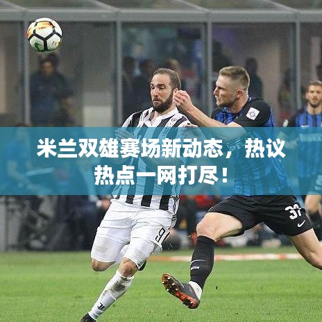 米蘭雙雄賽場(chǎng)新動(dòng)態(tài)，熱議熱點(diǎn)一網(wǎng)打盡！