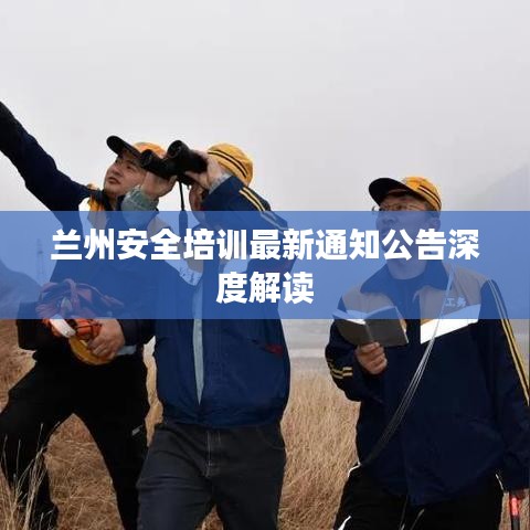 蘭州安全培訓最新通知公告深度解讀