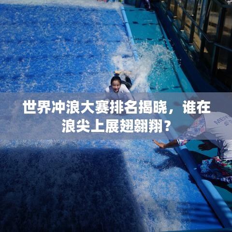 世界沖浪大賽排名揭曉，誰在浪尖上展翅翱翔？