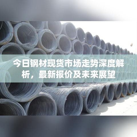 今日鋼材現(xiàn)貨市場走勢深度解析，最新報價及未來展望
