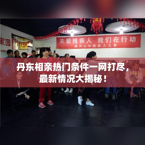 丹東相親熱門條件一網(wǎng)打盡，最新情況大揭秘！