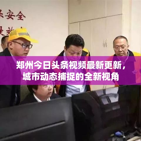 鄭州今日頭條視頻最新更新，城市動(dòng)態(tài)捕捉的全新視角