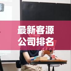 最新客源公司排名揭秘，探尋行業(yè)領(lǐng)軍者的奧秘