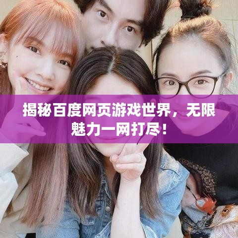 揭秘百度網(wǎng)頁游戲世界，無限魅力一網(wǎng)打盡！