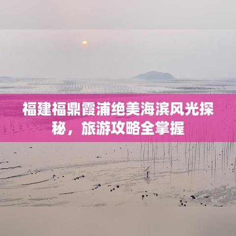 福建福鼎霞浦絕美海濱風(fēng)光探秘，旅游攻略全掌握