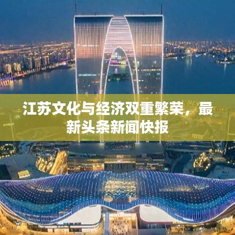 江蘇文化與經(jīng)濟(jì)雙重繁榮，最新頭條新聞快報(bào)