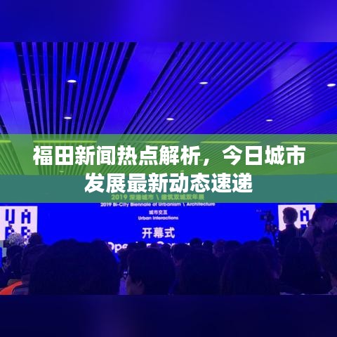 福田新聞熱點解析，今日城市發(fā)展最新動態(tài)速遞