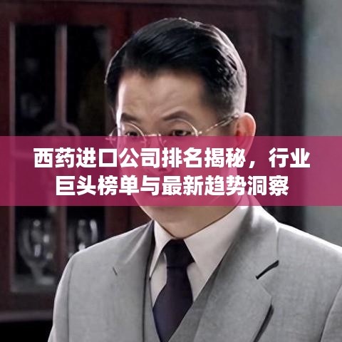 西藥進(jìn)口公司排名揭秘，行業(yè)巨頭榜單與最新趨勢(shì)洞察
