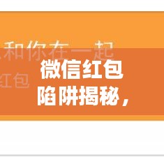 微信紅包陷阱揭秘，最新騙術(shù)與防范攻略！