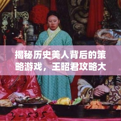 揭秘歷史美人背后的策略游戲，王昭君攻略大解密